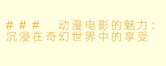 ### 动漫电影的魅力：沉浸在奇幻世界中的享受