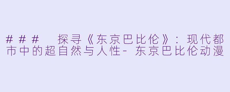 ### 探寻《东京巴比伦》:现代都市中的超自然与人性