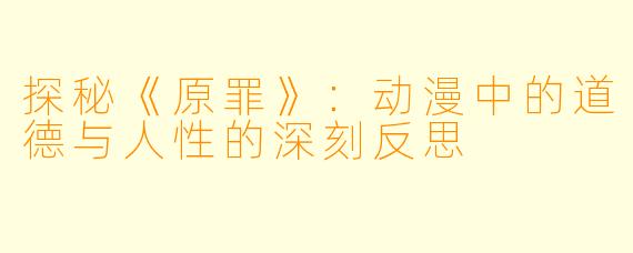 探秘《原罪》：动漫中的道德与人性的深刻反思