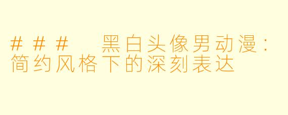 ### 黑白头像男动漫：简约风格下的深刻表达