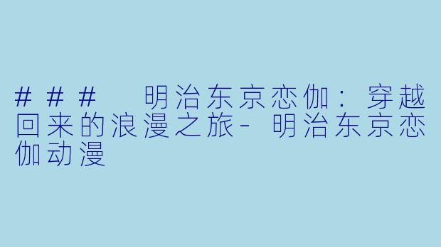 ### 明治东京恋伽：穿越回来的浪漫之旅-明治东京恋伽动漫