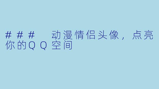 ### 动漫情侣头像,点亮你的QQ空间