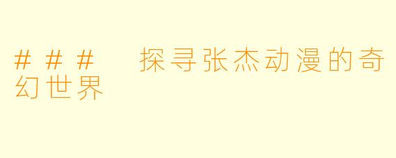 ### 探寻张杰动漫的奇幻世界