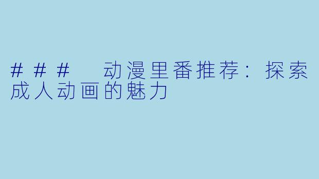 ### 动漫里番推荐：探索成人动画的魅力