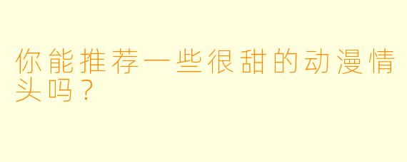 你能推荐一些很甜的动漫情头吗？