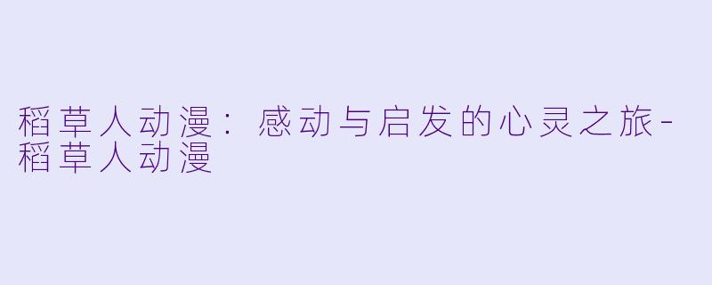 稻草人动漫：感动与启发的心灵之旅-稻草人动漫
