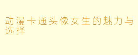 动漫卡通头像女生的魅力与选择