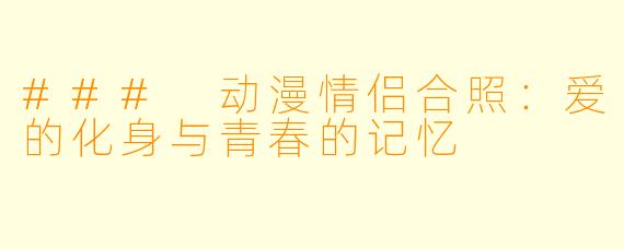### 动漫情侣合照：爱的化身与青春的记忆