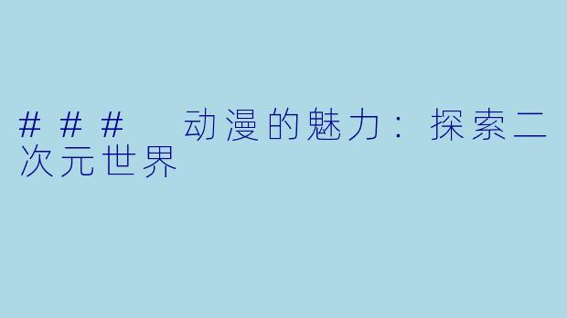 ### 动漫的魅力：探索二次元世界