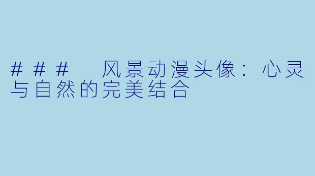 ### 风景动漫头像:心灵与自然的完美结合