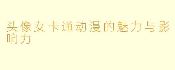 头像女卡通动漫的魅力与影响力