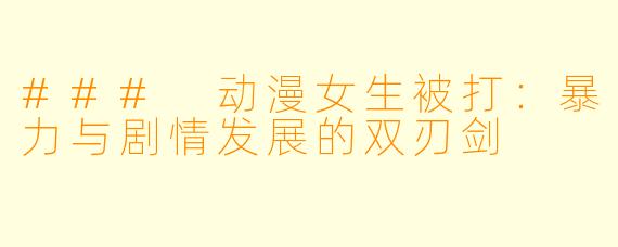 ### 动漫女生被打：暴力与剧情发展的双刃剑