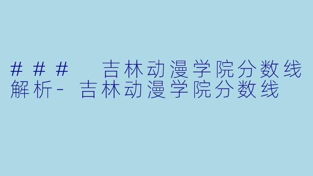### 吉林动漫学院分数线解析