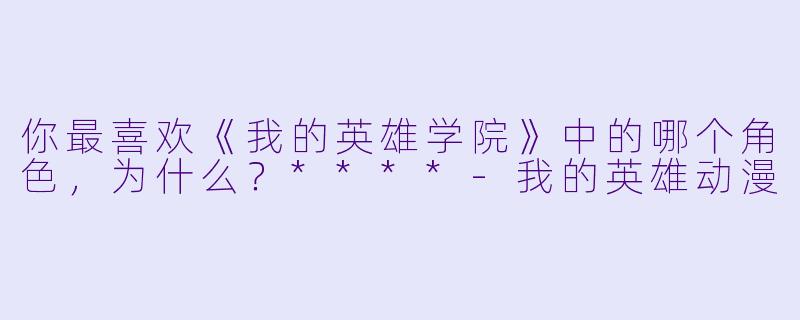 你最喜欢《我的英雄学院》中的哪个角色,为什么?****