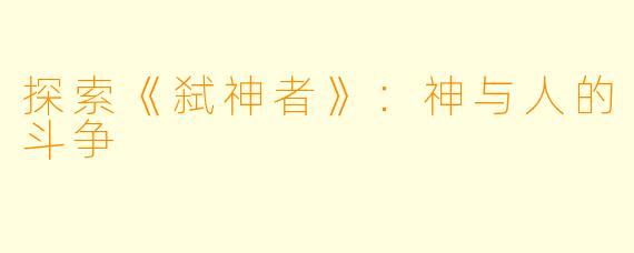 探索《弑神者》:神与人的斗争