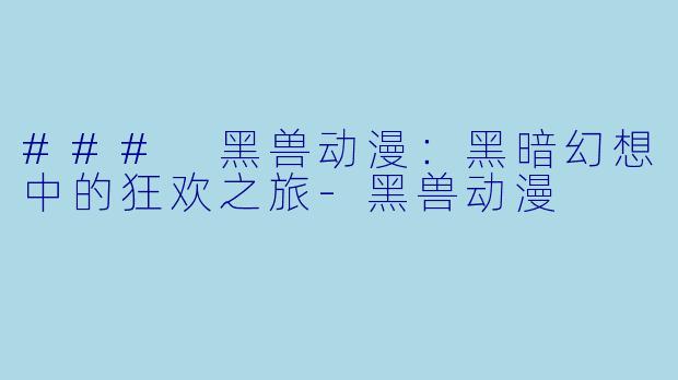 ### 黑兽动漫:黑暗幻想中的狂欢之旅