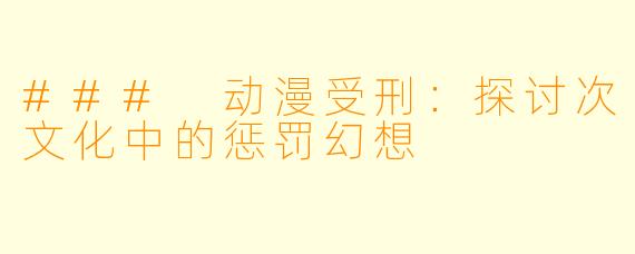 ### 动漫受刑：探讨次文化中的惩罚幻想