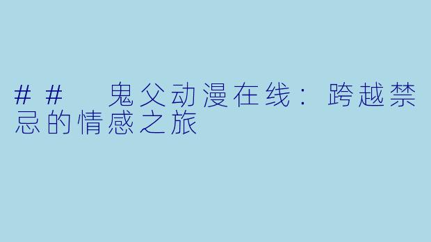 ## 鬼父动漫在线:跨越禁忌的情感之旅