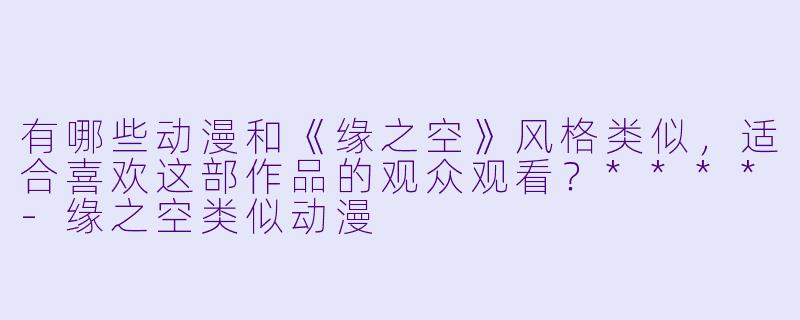 有哪些动漫和《缘之空》风格类似,适合喜欢这部作品的观众观看?****