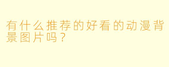 有什么推荐的好看的动漫背景图片吗?