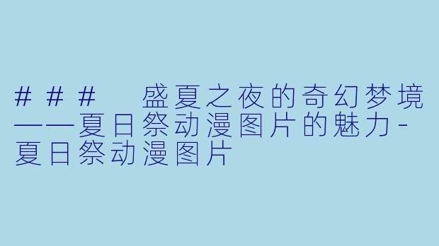 ### 盛夏之夜的奇幻梦境——夏日祭动漫图片的魅力-夏日祭动漫图片