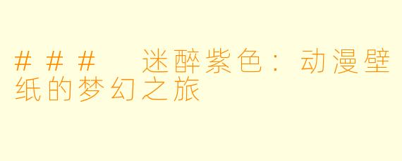 ### 迷醉紫色：动漫壁纸的梦幻之旅