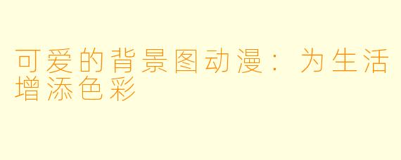 可爱的背景图动漫：为生活增添色彩