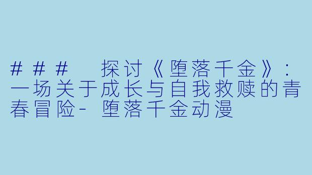### 探讨《堕落千金》:一场关于成长与自我救赎的青春冒险