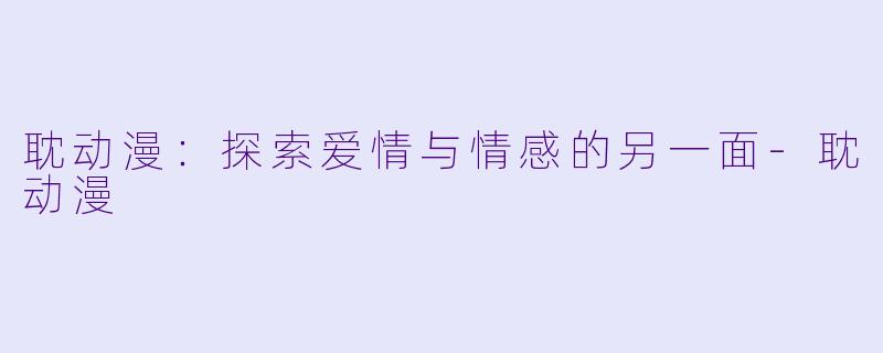 耽动漫：探索爱情与情感的另一面