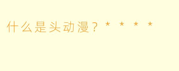 什么是头动漫？****