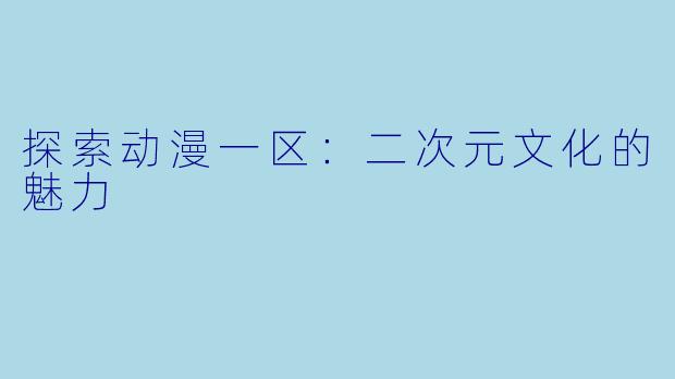 探索动漫一区:二次元文化的魅力