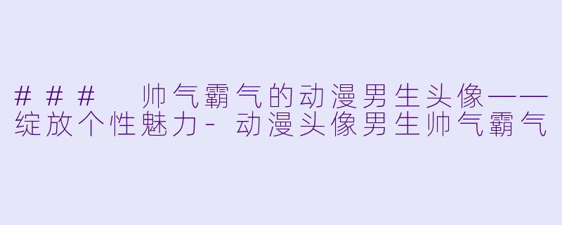 ### 帅气霸气的动漫男生头像——绽放个性魅力-动漫头像男生帅气霸气