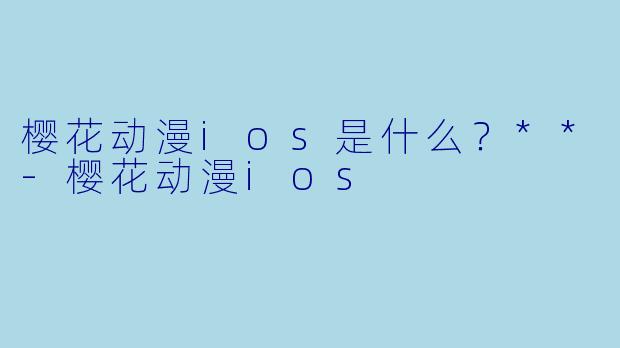 樱花动漫ios是什么?**