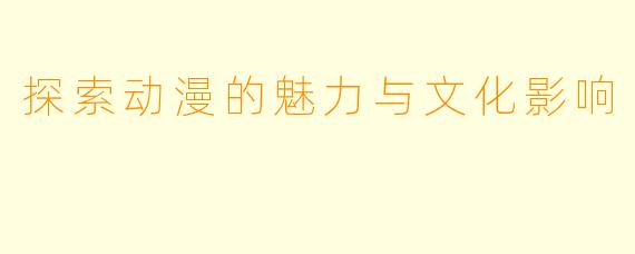 探索动漫的魅力与文化影响