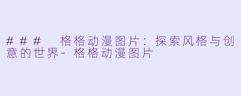 ### 格格动漫图片:探索风格与创意的世界