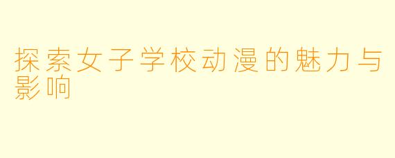 探索女子学校动漫的魅力与影响