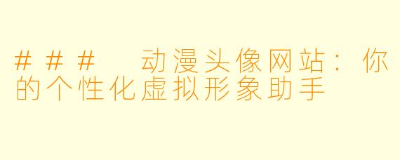 ### 动漫头像网站:你的个性化虚拟形象助手