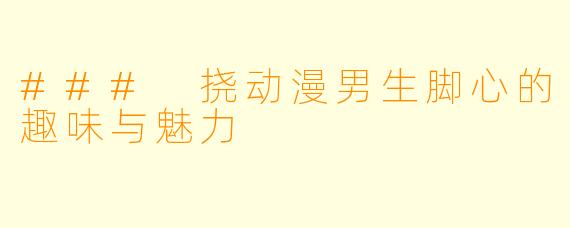 ### 挠动漫男生脚心的趣味与魅力
