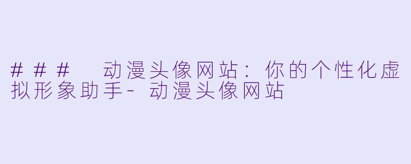 ### 动漫头像网站：你的个性化虚拟形象助手-动漫头像网站