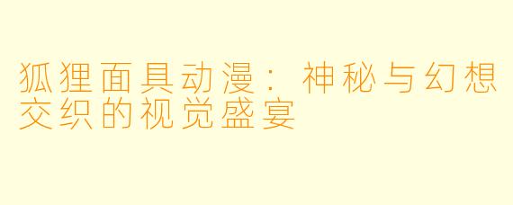 狐狸面具动漫：神秘与幻想交织的视觉盛宴