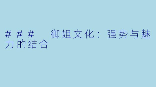 ### 御姐文化：强势与魅力的结合