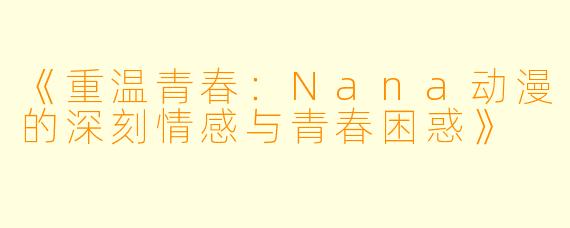 《重温青春:Nana动漫的深刻情感与青春困惑》