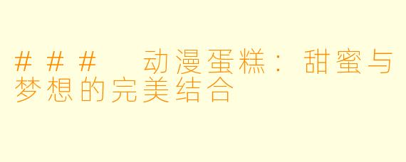 ### 动漫蛋糕：甜蜜与梦想的完美结合