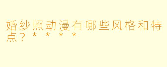婚纱照动漫有哪些风格和特点?****