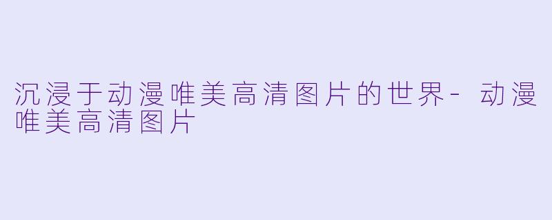 沉浸于动漫唯美高清图片的世界-动漫唯美高清图片