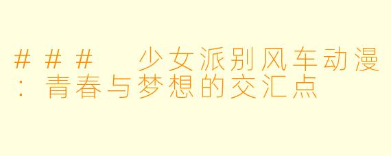 ### 少女派别风车动漫：青春与梦想的交汇点