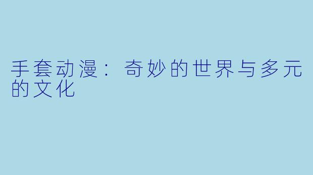 手套动漫：奇妙的世界与多元的文化