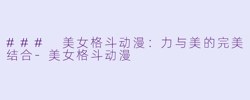 ### 美女格斗动漫：力与美的完美结合-美女格斗动漫