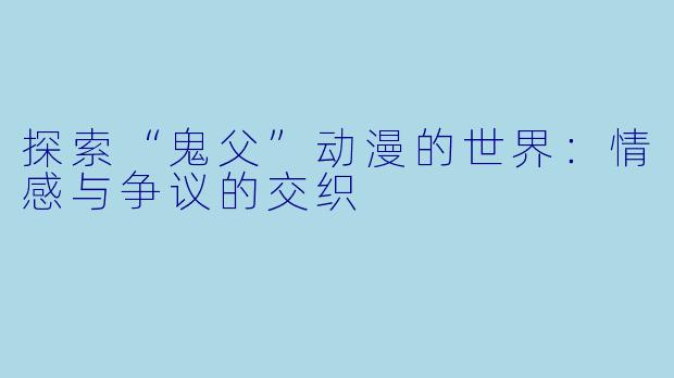 探索“鬼父”动漫的世界:情感与争议的交织