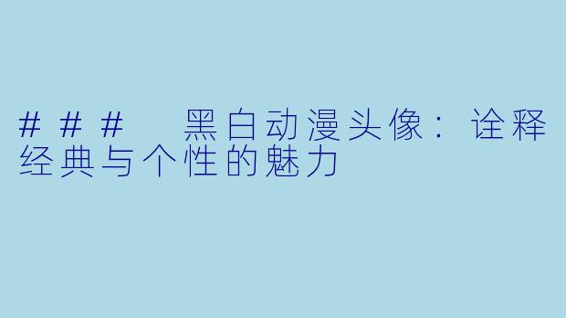 ### 黑白动漫头像：诠释经典与个性的魅力